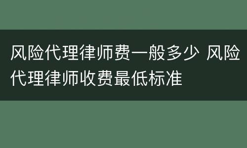风险代理律师费一般多少 风险代理律师收费最低标准