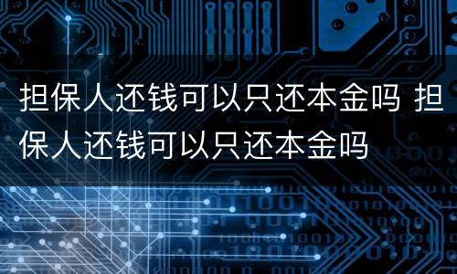担保人还钱可以只还本金吗 担保人还钱可以只还本金吗