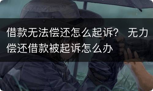 借款无法偿还怎么起诉？ 无力偿还借款被起诉怎么办