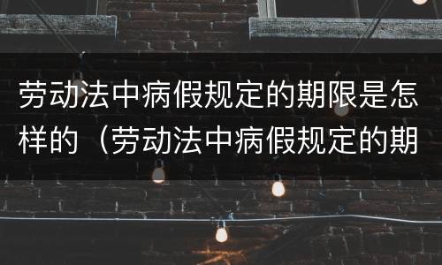 劳动法中病假规定的期限是怎样的（劳动法中病假规定的期限是怎样的呢）