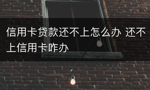 信用卡贷款还不上怎么办 还不上信用卡咋办
