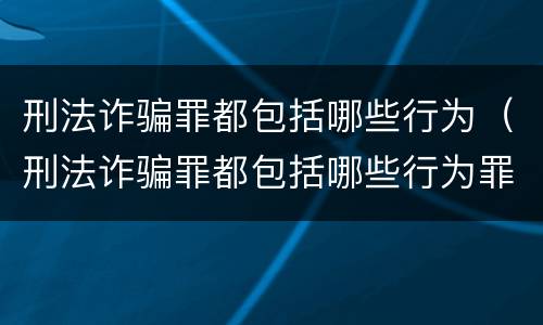 刑法诈骗罪都包括哪些行为（刑法诈骗罪都包括哪些行为罪）