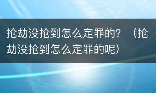 抢劫没抢到怎么定罪的？（抢劫没抢到怎么定罪的呢）