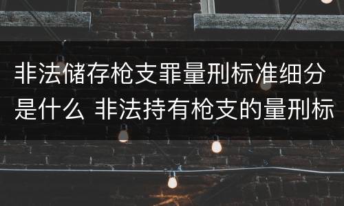 非法储存枪支罪量刑标准细分是什么 非法持有枪支的量刑标准