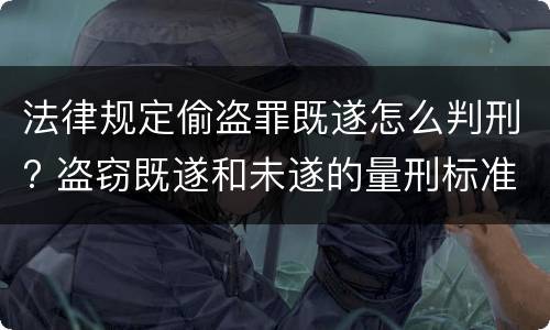 法律规定偷盗罪既遂怎么判刑? 盗窃既遂和未遂的量刑标准