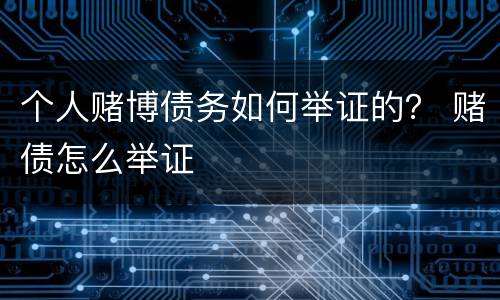 个人赌博债务如何举证的？ 赌债怎么举证