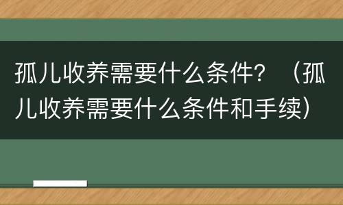 孤儿收养需要什么条件？（孤儿收养需要什么条件和手续）