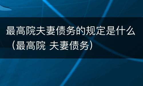 最高院夫妻债务的规定是什么（最高院 夫妻债务）