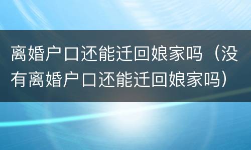 离婚户口还能迁回娘家吗（没有离婚户口还能迁回娘家吗）