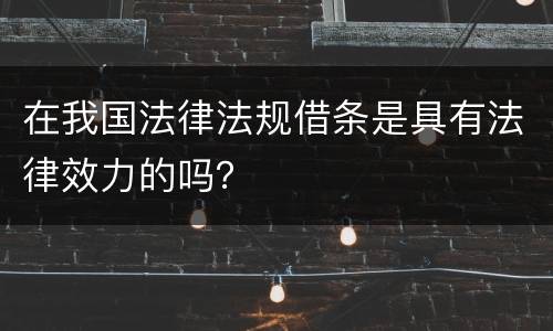 在我国法律法规借条是具有法律效力的吗？