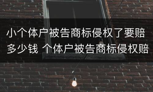 小个体户被告商标侵权了要赔多少钱 个体户被告商标侵权赔偿标准
