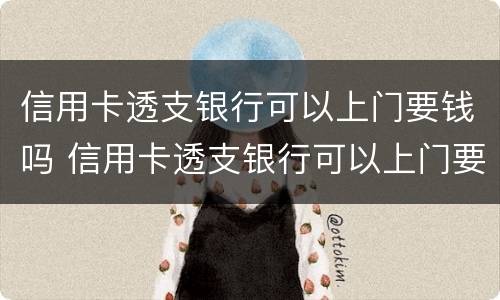 信用卡透支银行可以上门要钱吗 信用卡透支银行可以上门要钱吗