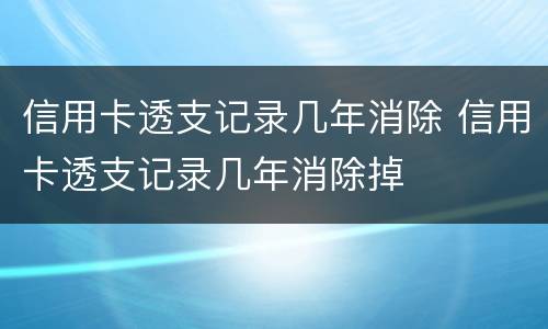 信用卡透支记录几年消除 信用卡透支记录几年消除掉