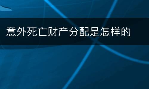意外死亡财产分配是怎样的