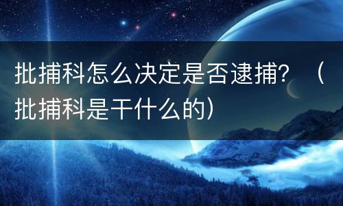 批捕科怎么决定是否逮捕？（批捕科是干什么的）