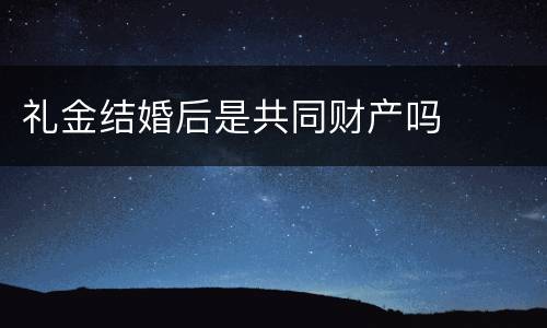 礼金结婚后是共同财产吗