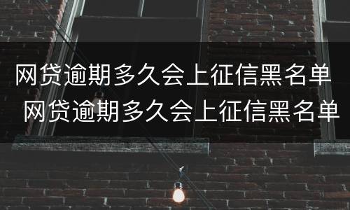 网贷逾期多久会上征信黑名单 网贷逾期多久会上征信黑名单呢