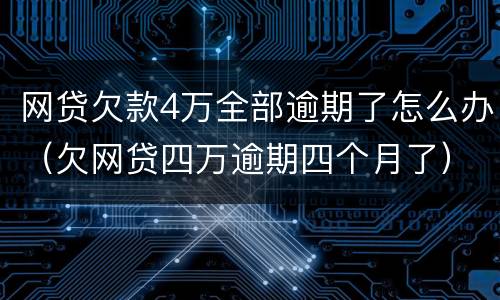 网贷欠款4万全部逾期了怎么办（欠网贷四万逾期四个月了）