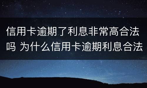 信用卡逾期了利息非常高合法吗 为什么信用卡逾期利息合法吗