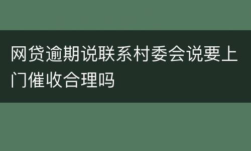网贷逾期说联系村委会说要上门催收合理吗