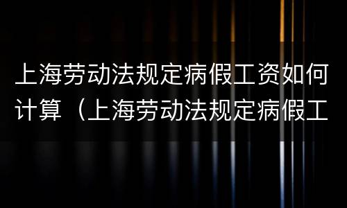 上海劳动法规定病假工资如何计算（上海劳动法规定病假工资如何计算标准）