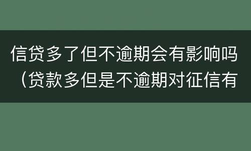 信贷多了但不逾期会有影响吗（贷款多但是不逾期对征信有影响吗）