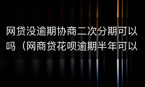 网贷没逾期协商二次分期可以吗（网商贷花呗逾期半年可以协商二次分期吗）