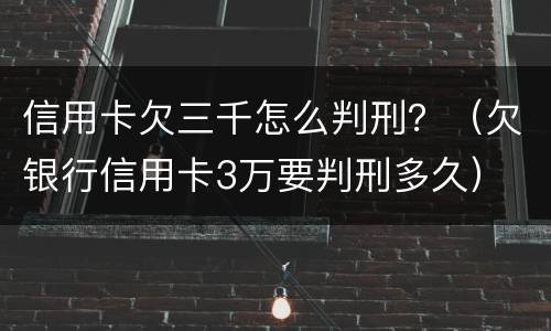 信用卡欠三千怎么判刑？（欠银行信用卡3万要判刑多久）
