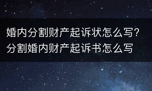 婚内分割财产起诉状怎么写? 分割婚内财产起诉书怎么写