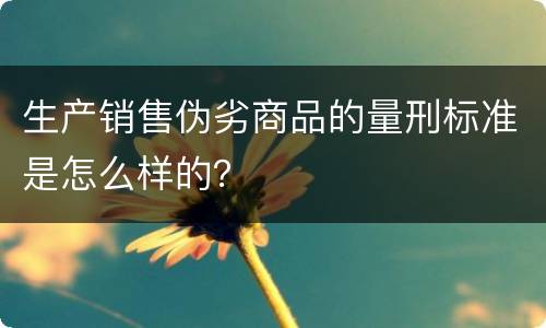 生产销售伪劣商品的量刑标准是怎么样的？