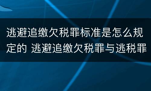 逃避追缴欠税罪标准是怎么规定的 逃避追缴欠税罪与逃税罪
