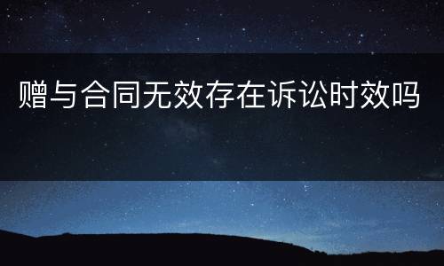 赠与合同无效存在诉讼时效吗