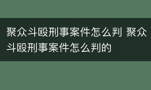 聚众斗殴刑事案件怎么判 聚众斗殴刑事案件怎么判的