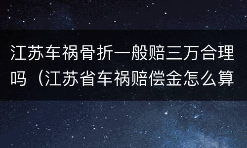 江苏车祸骨折一般赔三万合理吗（江苏省车祸赔偿金怎么算）
