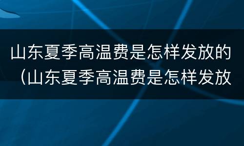 山东夏季高温费是怎样发放的（山东夏季高温费是怎样发放的呢）