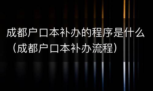 成都户口本补办的程序是什么（成都户口本补办流程）