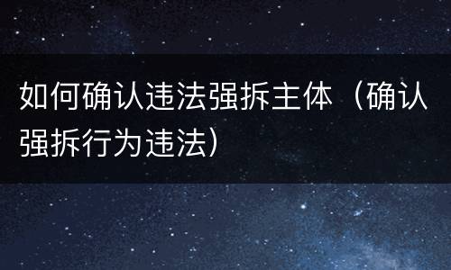 如何确认违法强拆主体（确认强拆行为违法）