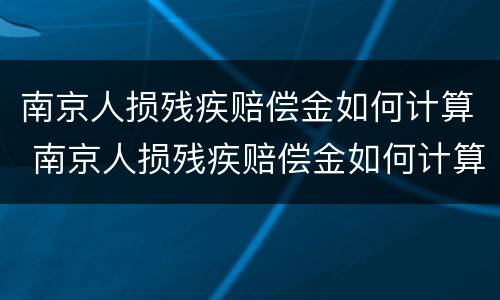 南京人损残疾赔偿金如何计算 南京人损残疾赔偿金如何计算出来