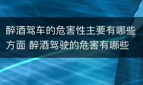 醉酒驾车的危害性主要有哪些方面 醉酒驾驶的危害有哪些