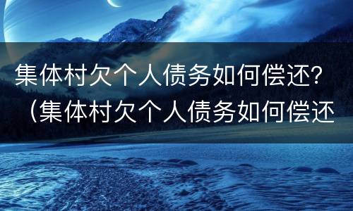 集体村欠个人债务如何偿还？（集体村欠个人债务如何偿还）
