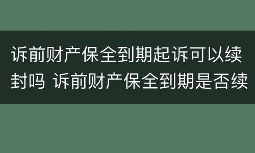 诉前财产保全到期起诉可以续封吗 诉前财产保全到期是否续保