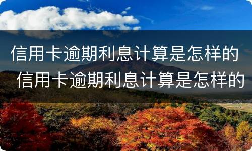 信用卡逾期利息计算是怎样的 信用卡逾期利息计算是怎样的呢