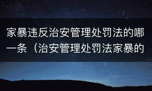 家暴违反治安管理处罚法的哪一条（治安管理处罚法家暴的多少条）