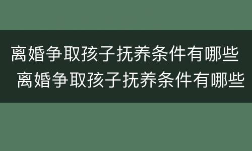 离婚争取孩子抚养条件有哪些 离婚争取孩子抚养条件有哪些法律规定