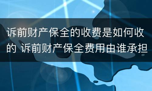 诉前财产保全的收费是如何收的 诉前财产保全费用由谁承担