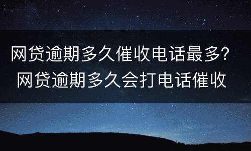 网贷逾期多久催收电话最多？ 网贷逾期多久会打电话催收