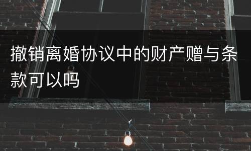 撤销离婚协议中的财产赠与条款可以吗