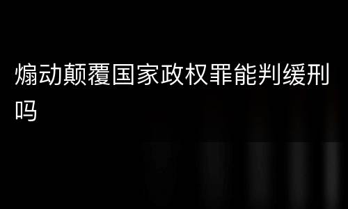 煽动颠覆国家政权罪能判缓刑吗