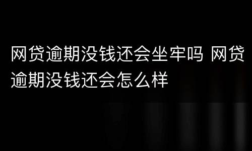 网贷逾期没钱还会坐牢吗 网贷逾期没钱还会怎么样
