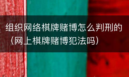 组织网络棋牌赌博怎么判刑的（网上棋牌赌博犯法吗）